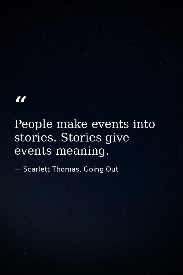 People make events into stories. Stories give events meaning. — Scarlett Thomas, Going Out
