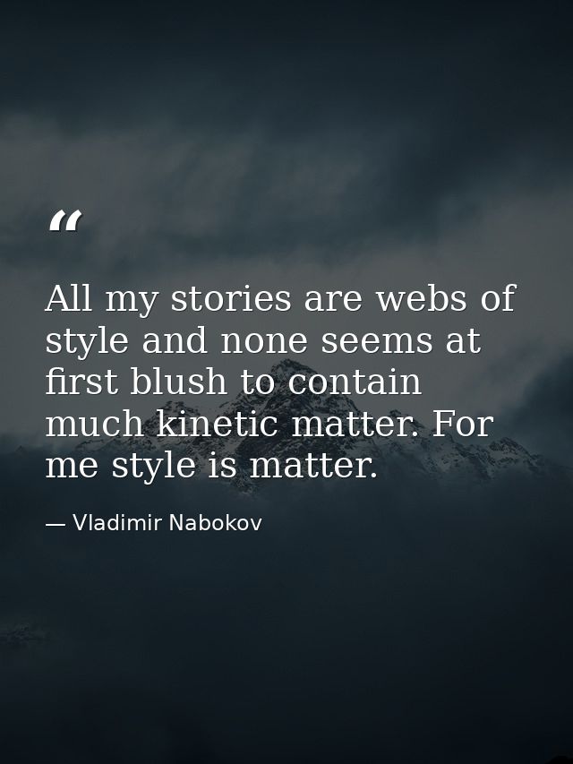 All my stories are webs of style and none seems at first blush to contain much kinetic matter. For me style is matter. — Vladimir Nabokov