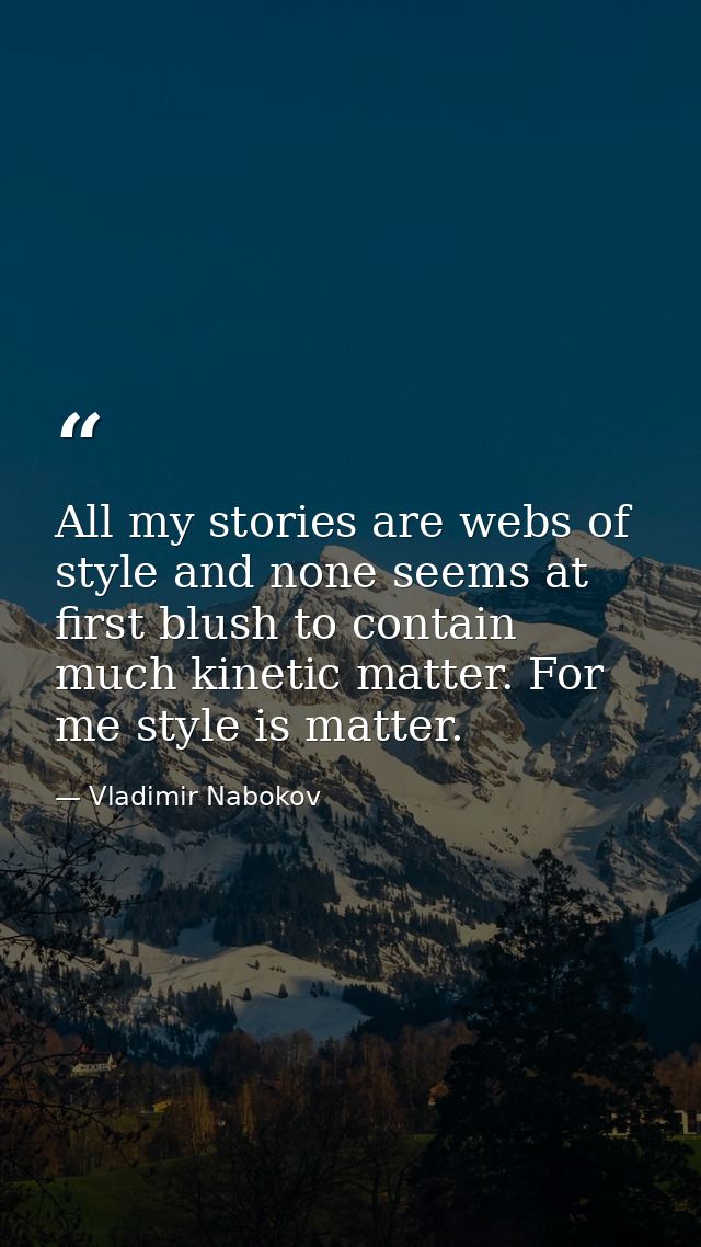 All my stories are webs of style and none seems at first blush to contain much kinetic matter. For me style is matter. — Vladimir Nabokov