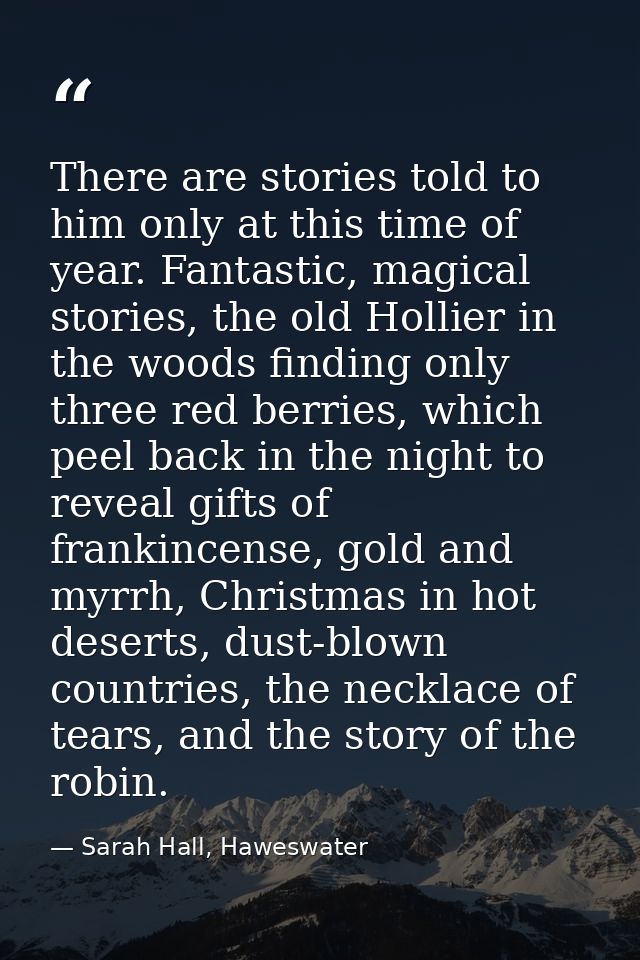There are stories told to him only at this time of year. Fantastic, magical stories, the old Hollier in the woods findin — Sarah Hall, Haweswater