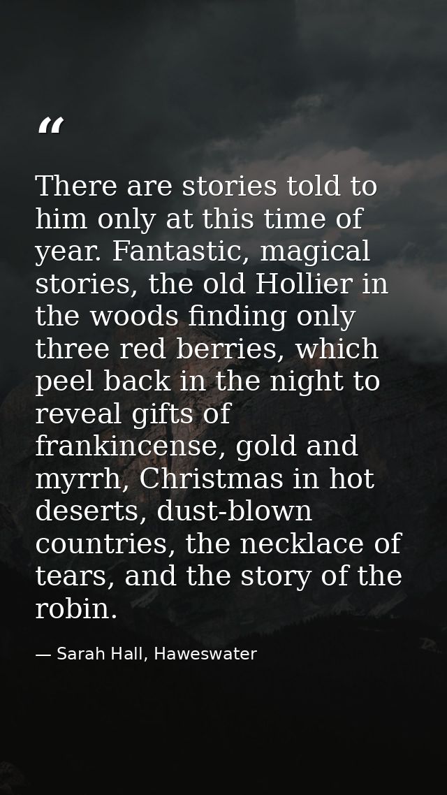 There are stories told to him only at this time of year. Fantastic, magical stories, the old Hollier in the woods findin — Sarah Hall, Haweswater
