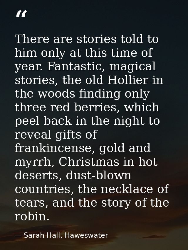 There are stories told to him only at this time of year. Fantastic, magical stories, the old Hollier in the woods findin — Sarah Hall, Haweswater