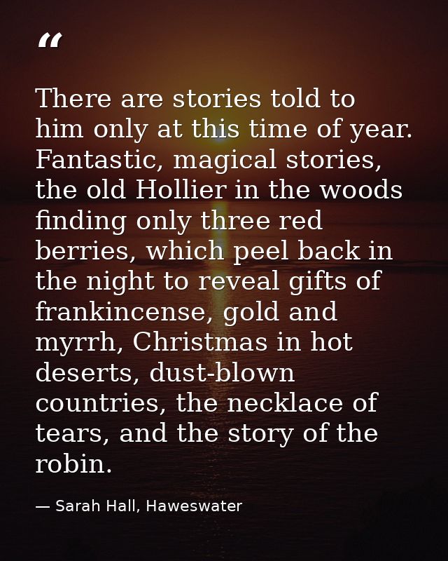 There are stories told to him only at this time of year. Fantastic, magical stories, the old Hollier in the woods findin — Sarah Hall, Haweswater