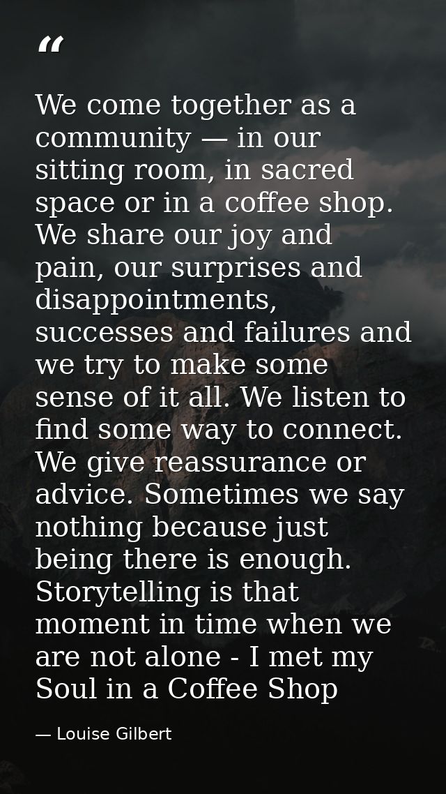 We come together as a community — in our sitting room, in sacred space or in a coffee shop. We share our joy and pain, o — Louise Gilbert
