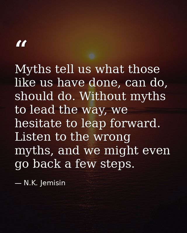 Myths tell us what those like us have done, can do, should do. Without myths to lead the way, we hesitate to leap forwar — N.K. Jemisin