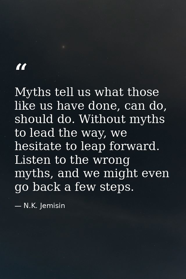 Myths tell us what those like us have done, can do, should do. Without myths to lead the way, we hesitate to leap forwar — N.K. Jemisin