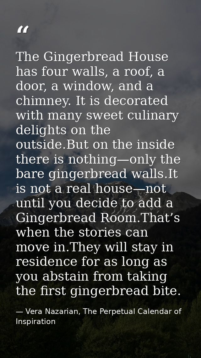 The Gingerbread House has four walls, a roof, a door, a window, and a chimney. It is decorated with many sweet culinary  — Vera Nazarian, The Perpetual Calendar of Inspiration
