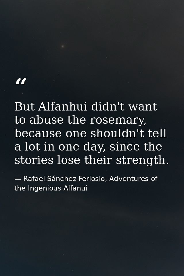 But Alfanhui didn't want to abuse the rosemary, because one shouldn't tell a lot in one day, since the stories lose thei — Rafael Sánchez Ferlosio, Adventures of the Ingenious Alfanui