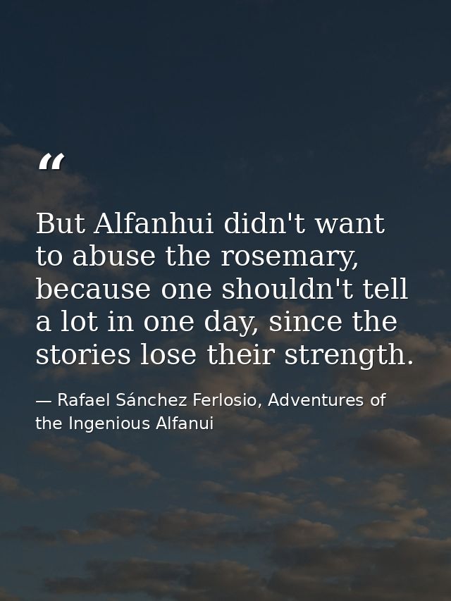 But Alfanhui didn't want to abuse the rosemary, because one shouldn't tell a lot in one day, since the stories lose thei — Rafael Sánchez Ferlosio, Adventures of the Ingenious Alfanui