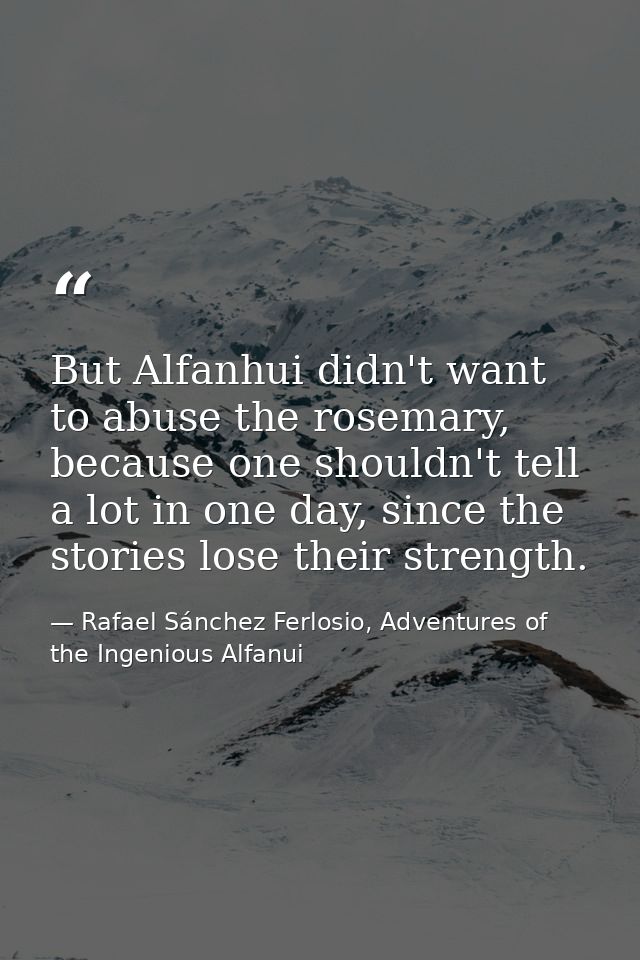 But Alfanhui didn't want to abuse the rosemary, because one shouldn't tell a lot in one day, since the stories lose thei — Rafael Sánchez Ferlosio, Adventures of the Ingenious Alfanui