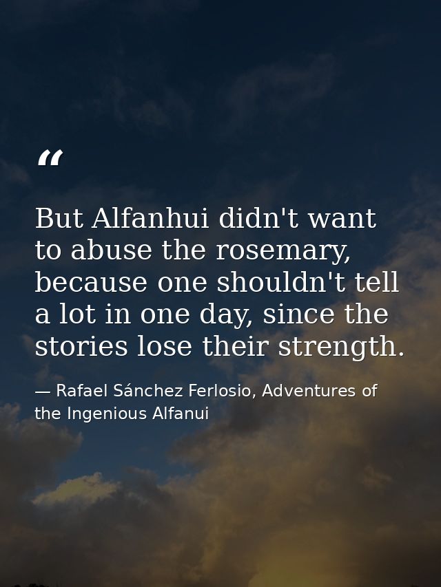 But Alfanhui didn't want to abuse the rosemary, because one shouldn't tell a lot in one day, since the stories lose thei — Rafael Sánchez Ferlosio, Adventures of the Ingenious Alfanui