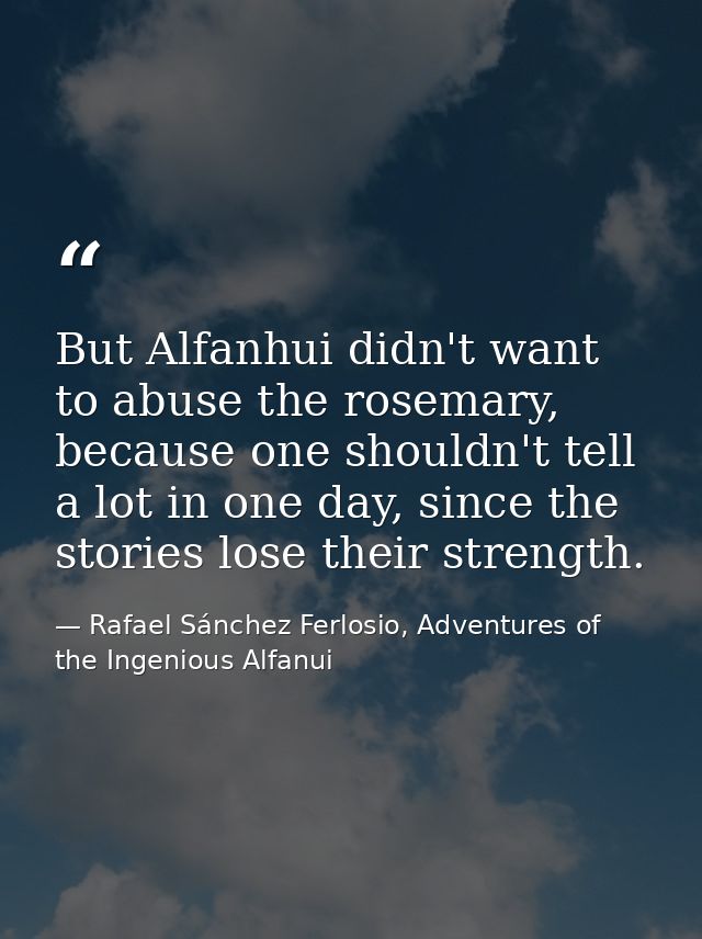 But Alfanhui didn't want to abuse the rosemary, because one shouldn't tell a lot in one day, since the stories lose thei — Rafael Sánchez Ferlosio, Adventures of the Ingenious Alfanui