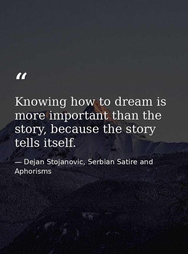 Knowing how to dream is more important than the story, because the story tells itself. — Dejan Stojanovic, Serbian Satire and Aphorisms