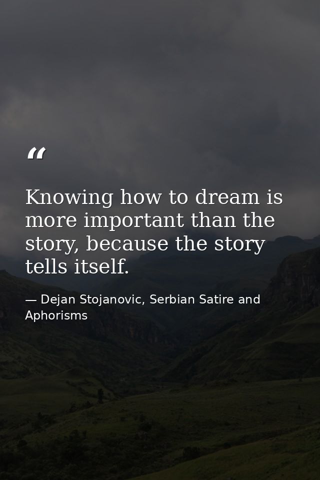 Knowing how to dream is more important than the story, because the story tells itself. — Dejan Stojanovic, Serbian Satire and Aphorisms