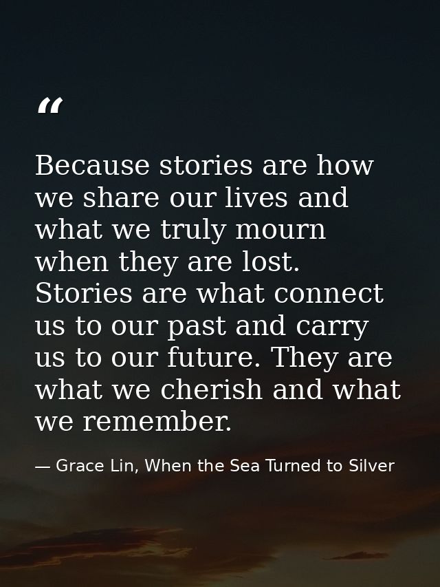 Because stories are how we share our lives and what we truly mourn when they are lost. Stories are what connect us to ou — Grace Lin, When the Sea Turned to Silver
