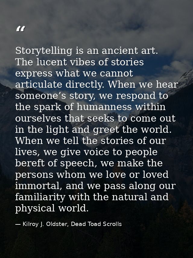 Storytelling is an ancient art. The lucent vibes of stories express what we cannot articulate directly. When we hear som — Kilroy J. Oldster, Dead Toad Scrolls
