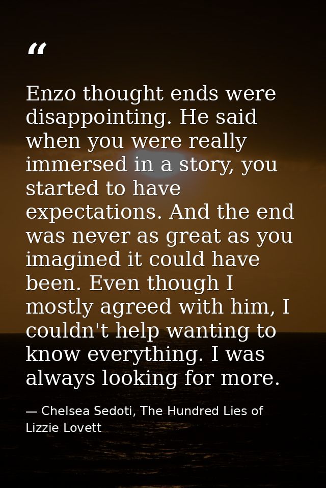 Enzo thought ends were disappointing. He said when you were really immersed in a story, you started to have expectations — Chelsea Sedoti, The Hundred Lies of Lizzie Lovett