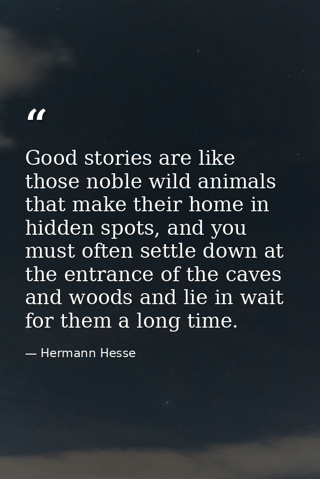 Good stories are like those noble wild animals that make their home in hidden spots, and you must often settle down at t — Hermann Hesse