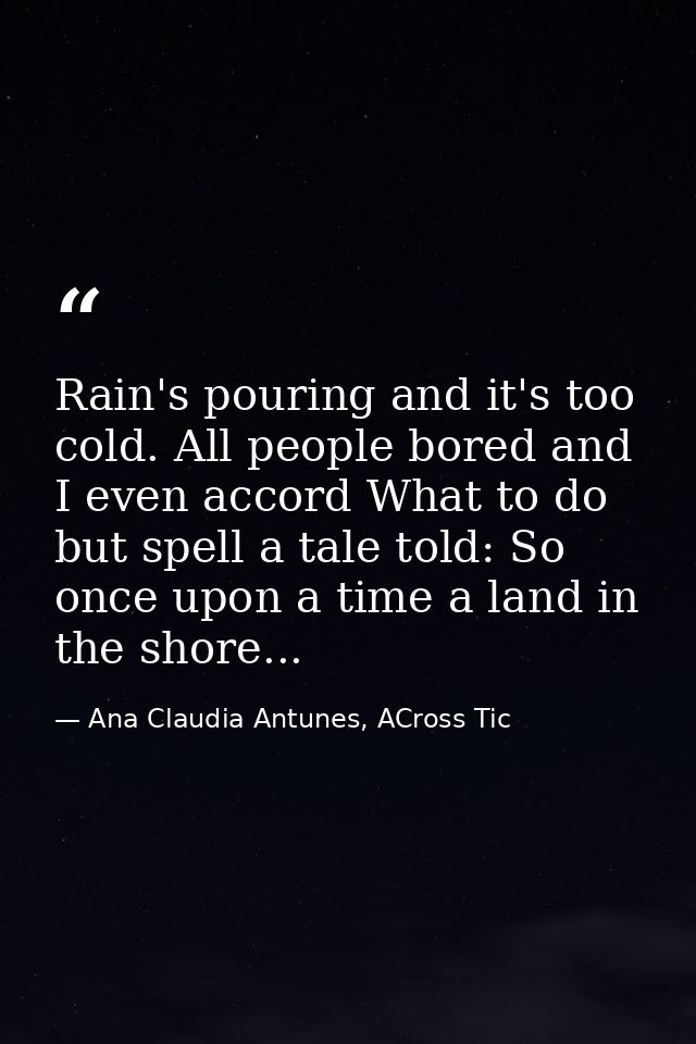 Rain's pouring and it's too cold. All people bored and I even accord What to do but spell a tale told: So once upon a ti — Ana Claudia Antunes, ACross Tic