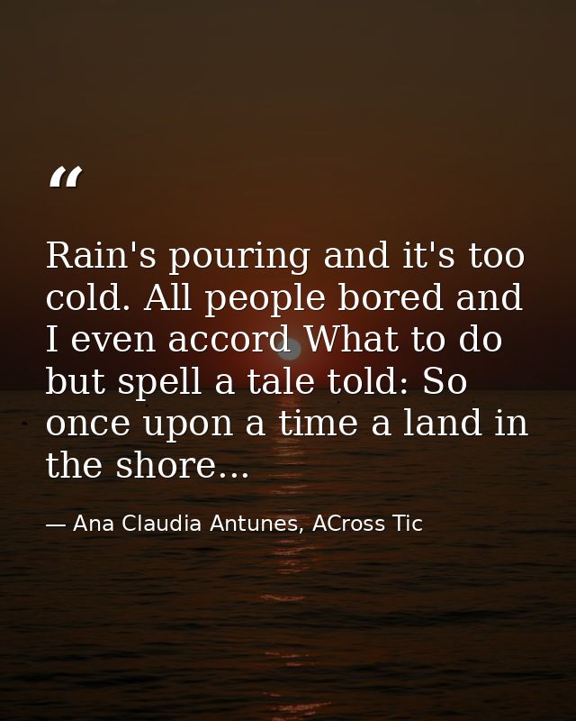 Rain's pouring and it's too cold. All people bored and I even accord What to do but spell a tale told: So once upon a ti — Ana Claudia Antunes, ACross Tic