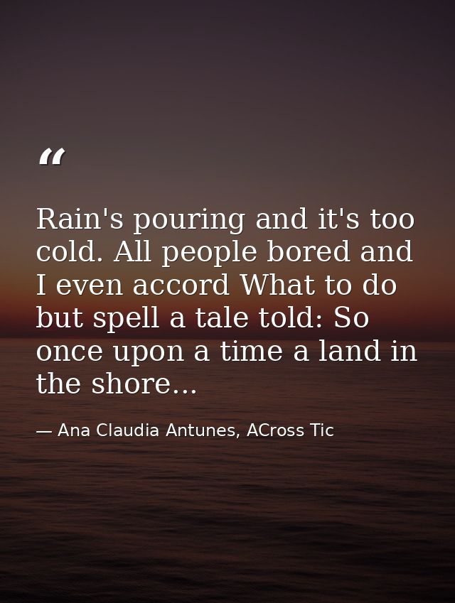 Rain's pouring and it's too cold. All people bored and I even accord What to do but spell a tale told: So once upon a ti — Ana Claudia Antunes, ACross Tic