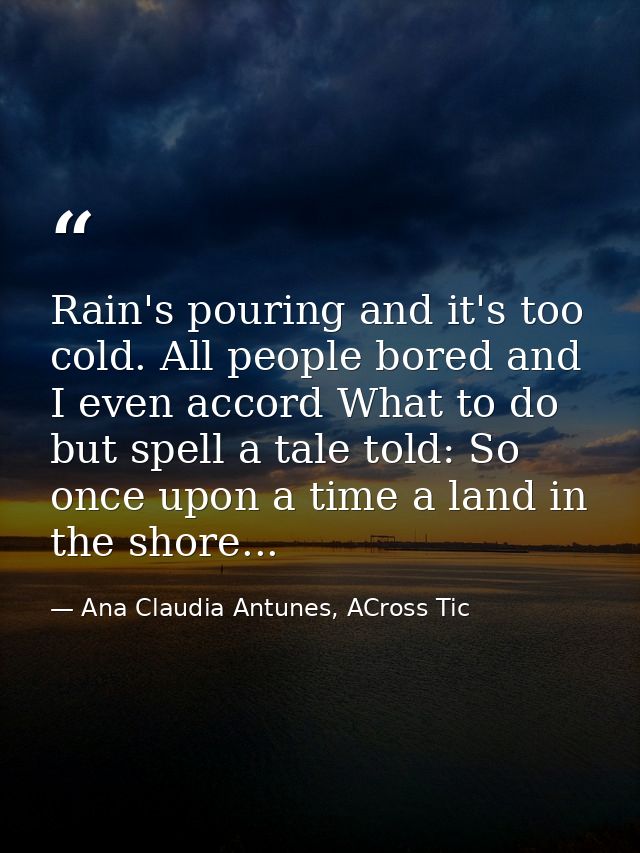 Rain's pouring and it's too cold. All people bored and I even accord What to do but spell a tale told: So once upon a ti — Ana Claudia Antunes, ACross Tic