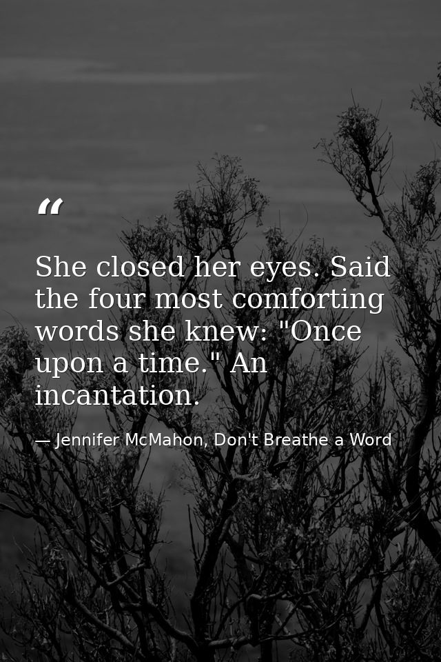 She closed her eyes. Said the four most comforting words she knew: "Once upon a time." An incantation. — Jennifer McMahon, Don't Breathe a Word
