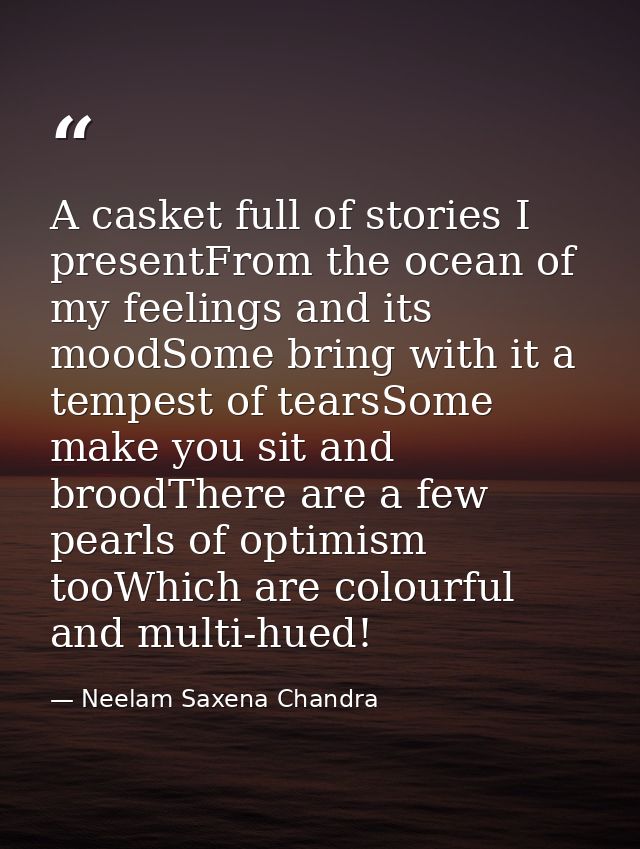 A casket full of stories I presentFrom the ocean of my feelings and its moodSome bring with it a tempest of tearsSome ma — Neelam Saxena Chandra