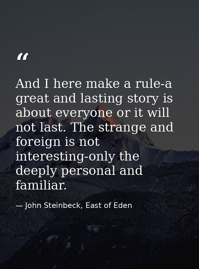 And I here make a rule-a great and lasting story is about everyone or it will not last. The strange and foreign is not i — John Steinbeck, East of Eden
