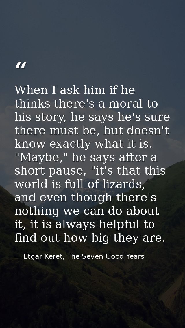 When I ask him if he thinks there's a moral to his story, he says he's sure there must be, but doesn't know exactly what — Etgar Keret, The Seven Good Years
