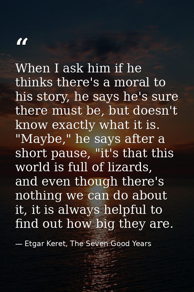 When I ask him if he thinks there's a moral to his story, he says he's sure there must be, but doesn't know exactly what — Etgar Keret, The Seven Good Years