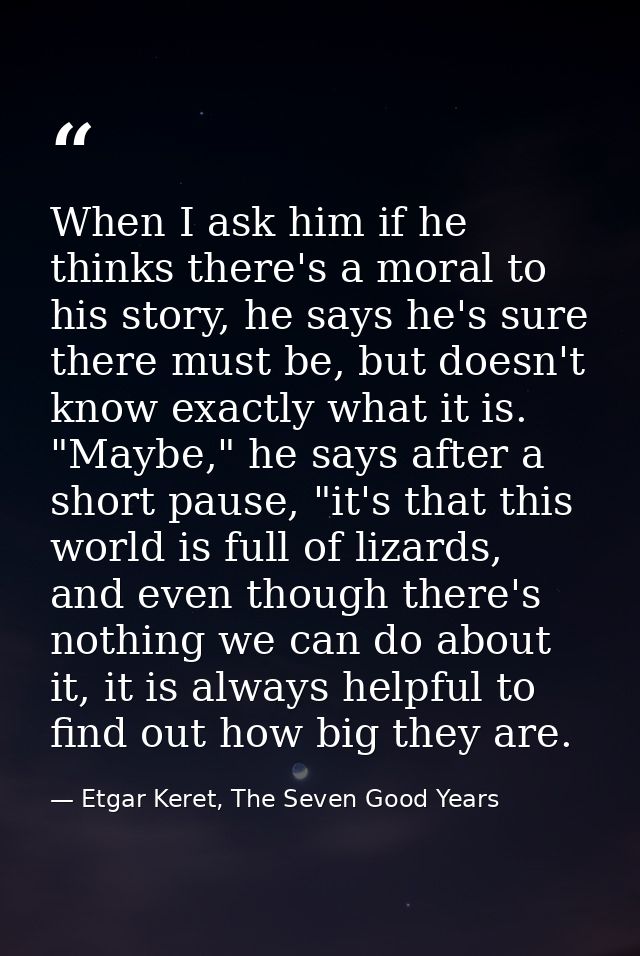 When I ask him if he thinks there's a moral to his story, he says he's sure there must be, but doesn't know exactly what — Etgar Keret, The Seven Good Years