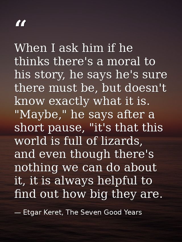 When I ask him if he thinks there's a moral to his story, he says he's sure there must be, but doesn't know exactly what — Etgar Keret, The Seven Good Years
