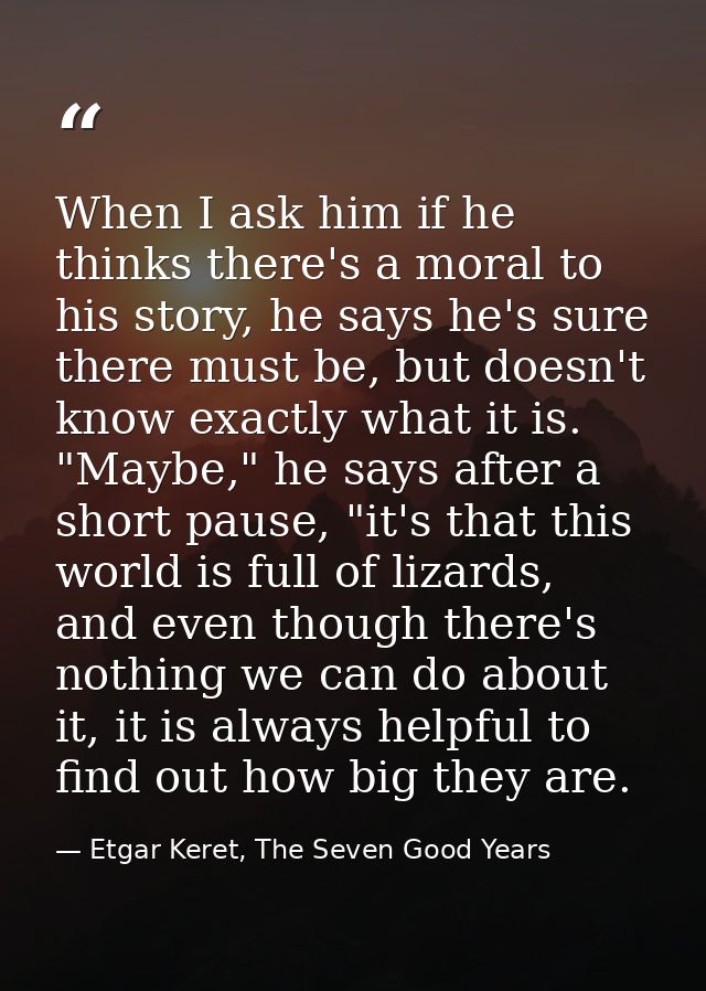 When I ask him if he thinks there's a moral to his story, he says he's sure there must be, but doesn't know exactly what — Etgar Keret, The Seven Good Years