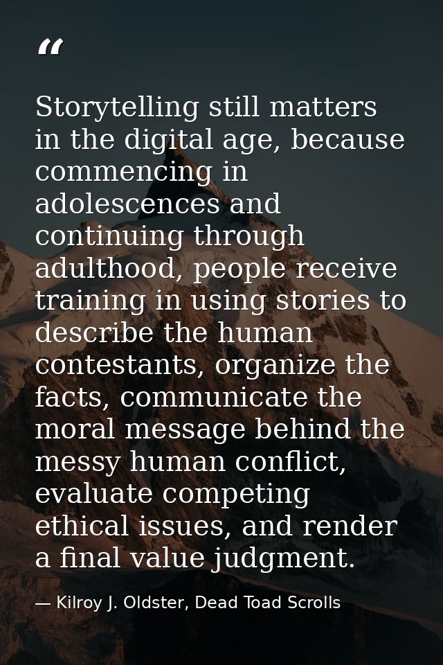 Storytelling still matters in the digital age, because commencing in adolescences and continuing through adulthood, peop — Kilroy J. Oldster, Dead Toad Scrolls