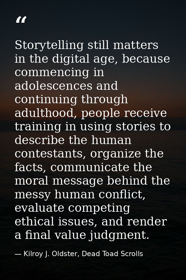 Storytelling still matters in the digital age, because commencing in adolescences and continuing through adulthood, peop — Kilroy J. Oldster, Dead Toad Scrolls