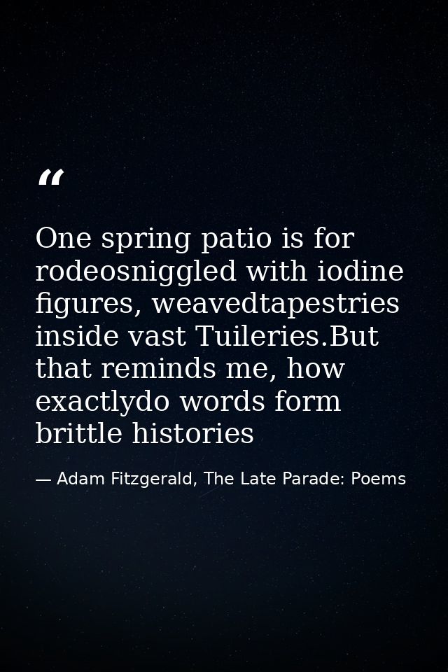 One spring patio is for rodeosniggled with iodine figures, weavedtapestries inside vast Tuileries.But that reminds me, h — Adam Fitzgerald, The Late Parade: Poems