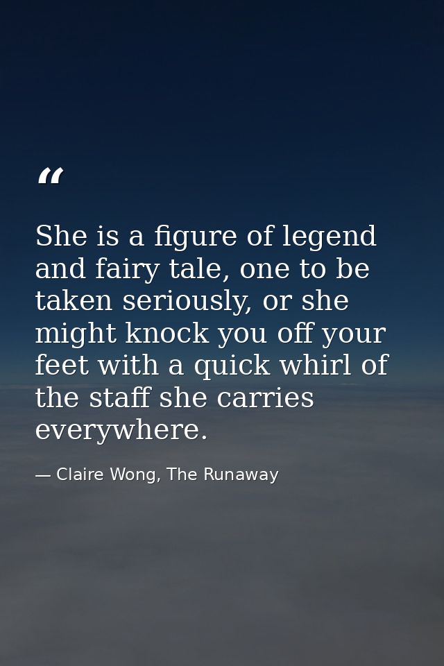 She is a figure of legend and fairy tale, one to be taken seriously, or she might knock you off your feet with a quick w — Claire Wong, The Runaway