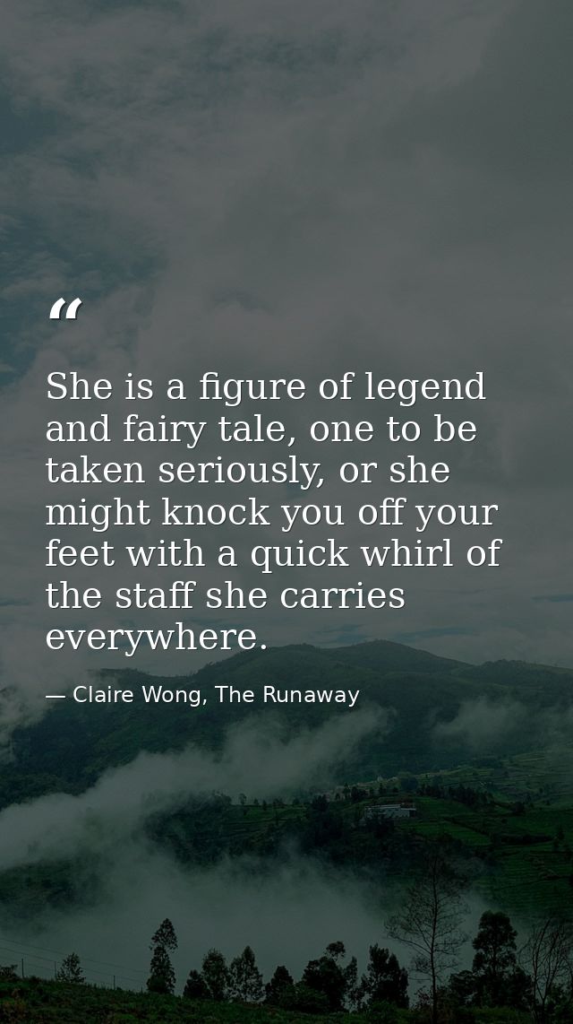She is a figure of legend and fairy tale, one to be taken seriously, or she might knock you off your feet with a quick w — Claire Wong, The Runaway