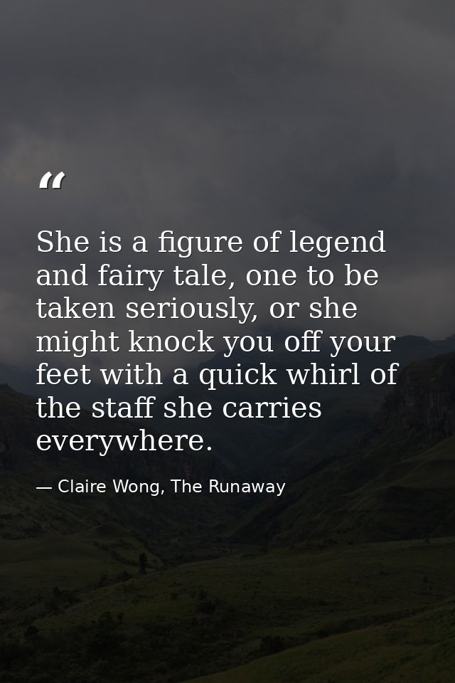 She is a figure of legend and fairy tale, one to be taken seriously, or she might knock you off your feet with a quick w — Claire Wong, The Runaway