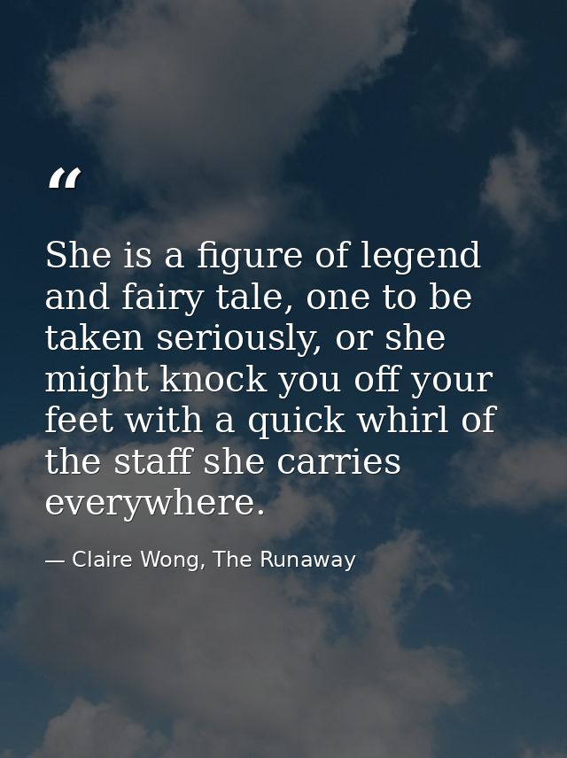 She is a figure of legend and fairy tale, one to be taken seriously, or she might knock you off your feet with a quick w — Claire Wong, The Runaway