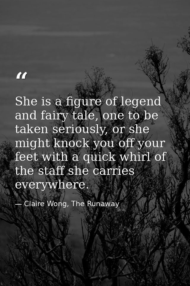 She is a figure of legend and fairy tale, one to be taken seriously, or she might knock you off your feet with a quick w — Claire Wong, The Runaway