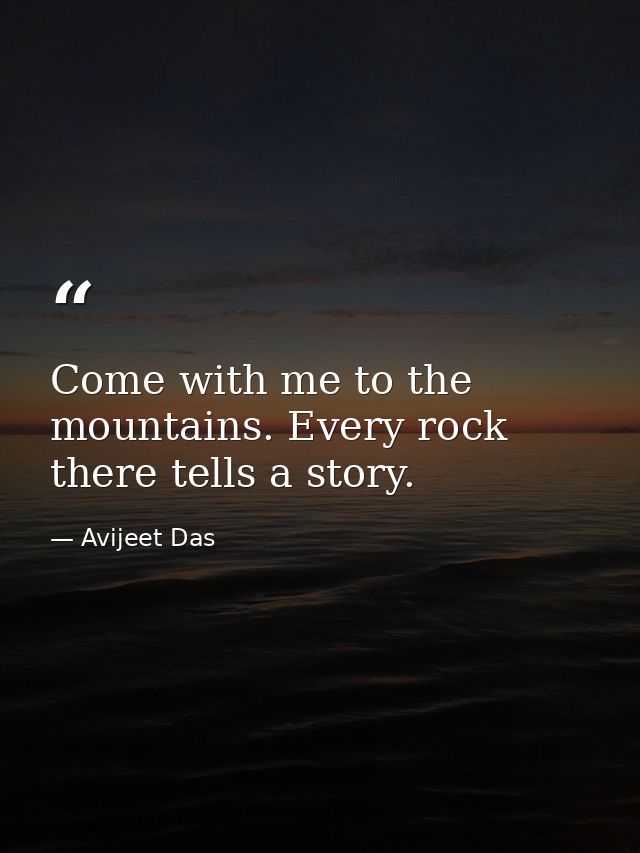Come with me to the mountains. Every rock there tells a story. — Avijeet Das