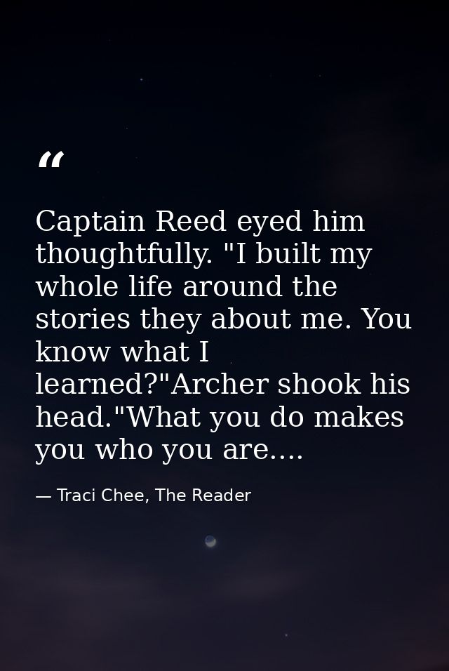 Captain Reed eyed him thoughtfully. "I built my whole life around the stories they about me. You know what I learned?"Ar — Traci Chee, The Reader