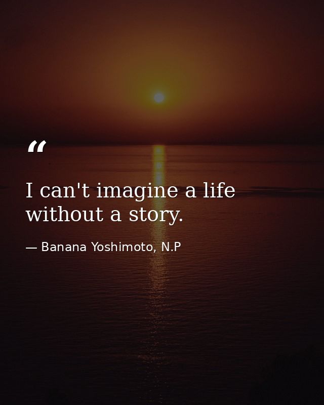 I can't imagine a life without a story. — Banana Yoshimoto, N.P