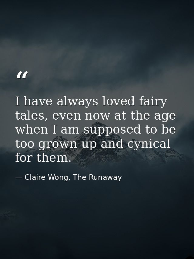I have always loved fairy tales, even now at the age when I am supposed to be too grown up and cynical for them. — Claire Wong, The Runaway
