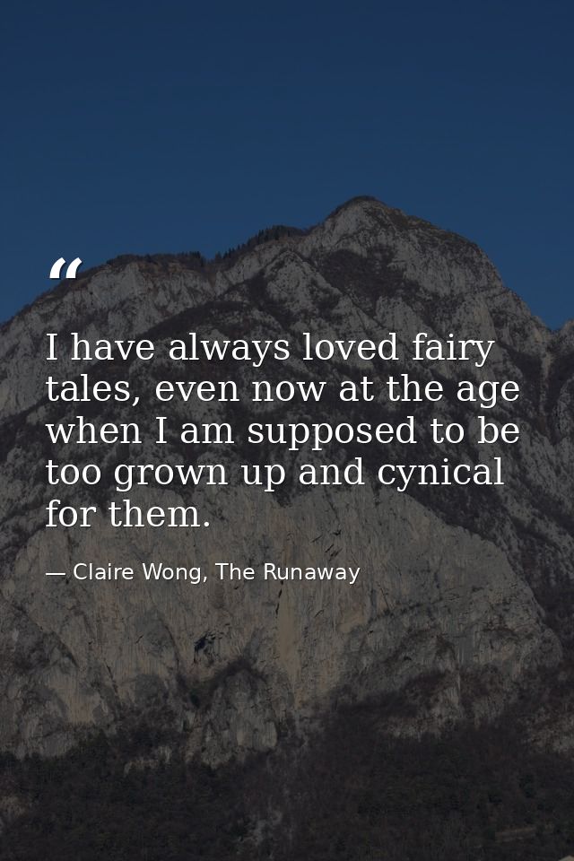 I have always loved fairy tales, even now at the age when I am supposed to be too grown up and cynical for them. — Claire Wong, The Runaway