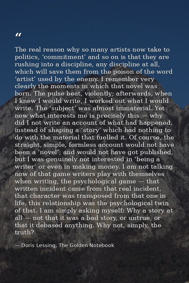 The real reason why so many artists now take to politics, ‘commitment’ and so on is that they are rushing into a discipl — Doris Lessing, The Golden Notebook