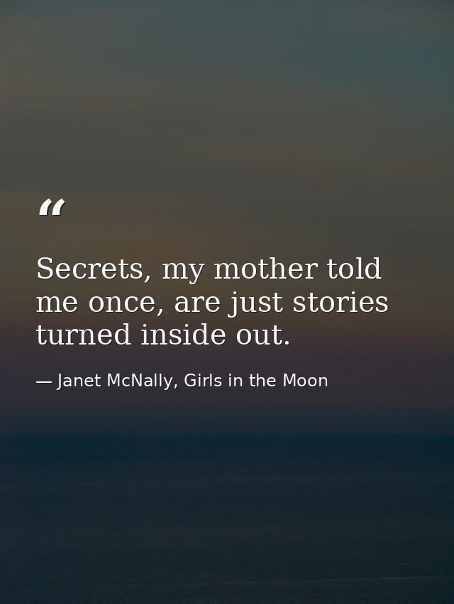 Secrets, my mother told me once, are just stories turned inside out. — Janet McNally, Girls in the Moon