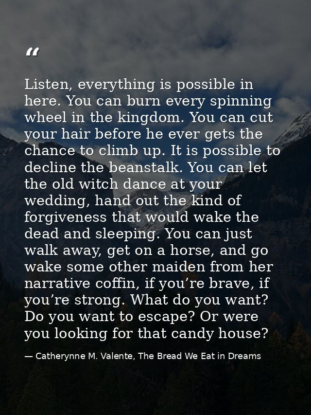 Listen, everything is possible in here. You can burn every spinning wheel in the kingdom. You can cut your hair before h — Catherynne M. Valente, The Bread We Eat in Dreams